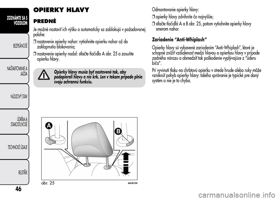 Alfa Romeo MiTo 2015  Užívateľská príručka (in Slovak) OPIERKY HLAVY
PREDNÉ
Je možné nastaviť ich výšku a automaticky sa zablokujú v požadovanej
polohe:
❒nastavenie opierky nahor: vytiahnite opierku nahor až do
zaklapnutia blokovania;
❒nastav