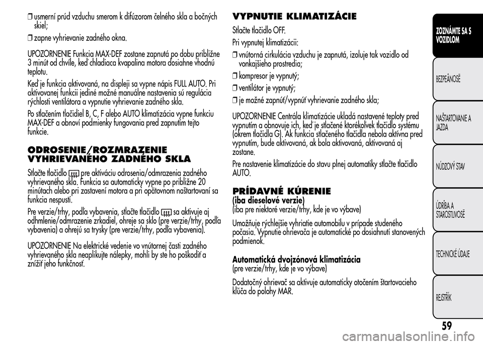 Alfa Romeo MiTo 2015  Užívateľská príručka (in Slovak) ❒usmerní prúd vzduchu smerom k difúzorom čelného skla a bočných
skiel;
❒zapne vyhrievanie zadného okna.
UPOZORNENIE Funkcia MAX-DEF zostane zapnutá po dobu približne
3 minút od chvíle,