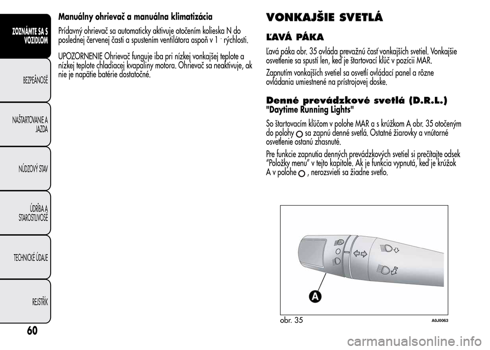Alfa Romeo MiTo 2015  Užívateľská príručka (in Slovak) Manuálny ohrievač a manuálna klimatizácia
Prídavný ohrievač sa automaticky aktivuje otočením kolieska N do
poslednej červenej časti a spustením ventilátora aspoň v 1
.rýchlosti.
UPOZORN