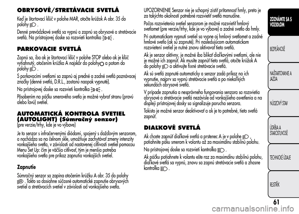 Alfa Romeo MiTo 2015  Užívateľská príručka (in Slovak) OBRYSOVÉ/STRETÁVACIE SVETLÁ
Keď je štartovací kľúč v polohe MAR, otočte krúžok A obr. 35 do
polohy
.
Denné prevádzkové svetlá sa vypnú a zapnú sa obrysové a stretávacie
svetlá. Na