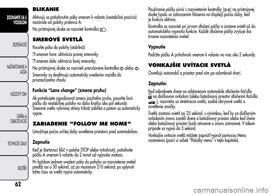 Alfa Romeo MiTo 2015  Užívateľská príručka (in Slovak) BLIKANIE
Aktivujú sa potiahnutím páky smerom k volantu (nestabilná pozícia)
nezávisle od polohy prstenca A.
Na prístrojovej doske sa rozsvieti kontrolka
.
SMEROVÉ SVETLÁ
Posuňte páku do pol