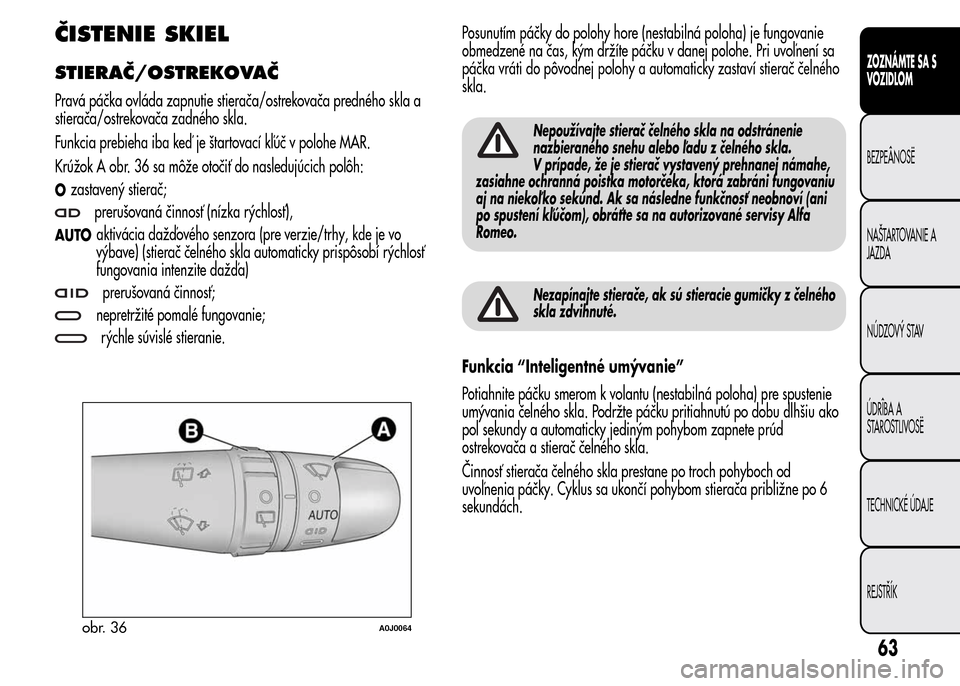 Alfa Romeo MiTo 2015  Užívateľská príručka (in Slovak) ČISTENIE SKIEL
STIERAČ/OSTREKOVAČ
Pravá páčka ovláda zapnutie stierača/ostrekovača predného skla a
stierača/ostrekovača zadného skla.
Funkcia prebieha iba keď je štartovací kľúč v p