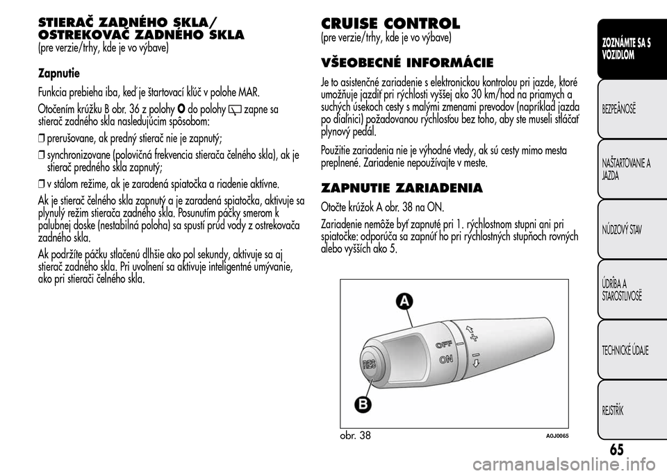 Alfa Romeo MiTo 2015  Užívateľská príručka (in Slovak) STIERAČ ZADNÉHO SKLA/
OSTREKOVAČ ZADNÉHO SKLA
(pre verzie/trhy, kde je vo výbave)
Zapnutie
Funkcia prebieha iba, keď je štartovací kľúč v polohe MAR.
Otočením krúžku B obr. 36 z polohyO