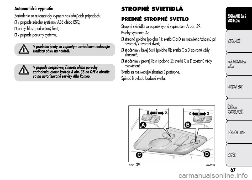 Alfa Romeo MiTo 2015  Užívateľská príručka (in Slovak) Automatické vypnutie
Zariadenie sa automaticky vypne v nasledujúcich prípadoch:
❒v prípade zásahu systémov ABS alebo ESC;
❒pri rýchlosti pod určený limit;
❒v prípade poruchy systému.
