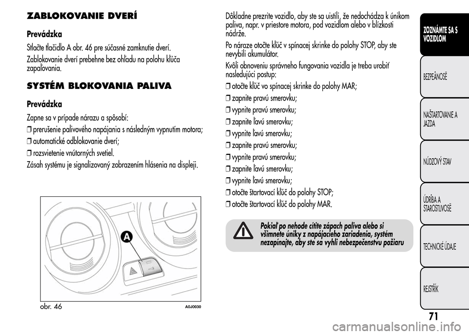 Alfa Romeo MiTo 2015  Užívateľská príručka (in Slovak) ZABLOKOVANIE DVERÍ
Prevádzka
Stlačte tlačidlo A obr. 46 pre súčasné zamknutie dverí.
Zablokovanie dverí prebehne bez ohľadu na polohu kľúča
zapaľovania.
SYSTÉM BLOKOVANIA PALIVA
Prevád