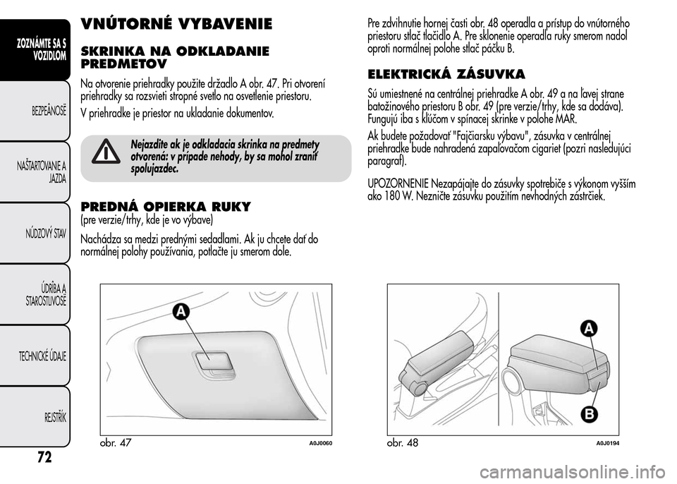 Alfa Romeo MiTo 2015  Užívateľská príručka (in Slovak) VNÚTORNÉ VYBAVENIE
SKRINKA NA ODKLADANIE
PREDMETOV
Na otvorenie priehradky použite držadlo A obr. 47. Pri otvorení
priehradky sa rozsvieti stropné svetlo na osvetlenie priestoru.
V priehradke je