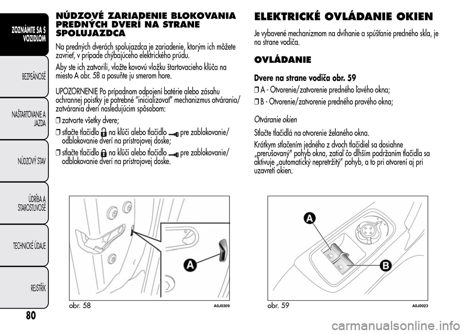 Alfa Romeo MiTo 2015  Užívateľská príručka (in Slovak) NÚDZOVÉ ZARIADENIE BLOKOVANIA
PREDNÝCH DVERÍ NA STRANE
SPOLUJAZDCA
Na predných dverách spolujazdca je zariadenie, ktorým ich môžete
zavrieť, v prípade chýbajúceho elektrického prúdu.
Ab