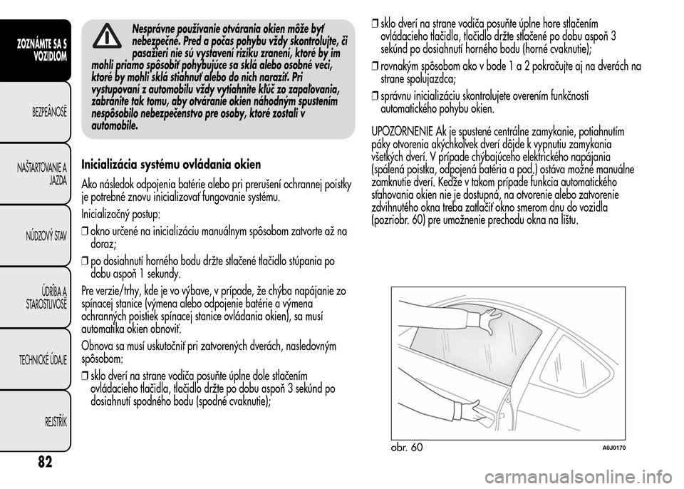 Alfa Romeo MiTo 2015  Užívateľská príručka (in Slovak) Nesprávne používanie otvárania okien môže byť
nebezpečné. Pred a počas pohybu vždy skontrolujte, či
pasažieri nie sú vystavení riziku zranení, ktoré by im
mohli priamo spôsobiť pohy