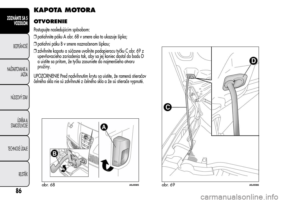 Alfa Romeo MiTo 2015  Užívateľská príručka (in Slovak) KAPOTA MOTORA
OTVORENIE
Postupujte nasledujúcim spôsobom:
❒potiahnite páku A obr. 68 v smere ako to ukazuje šípka;
❒potiahni páku B v smere naznačenom šípkou;
❒zdvihnite kapotu a súča