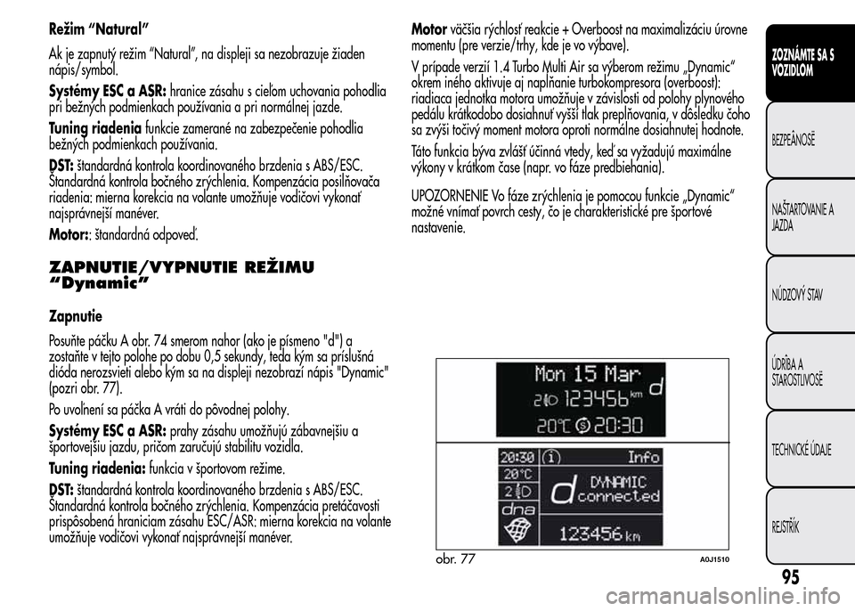 Alfa Romeo MiTo 2015  Užívateľská príručka (in Slovak) Režim “Natural”
Ak je zapnutý režim “Natural”, na displeji sa nezobrazuje žiaden
nápis/symbol.
Systémy ESC a ASR:hranice zásahu s cieľom uchovania pohodlia
pri bežných podmienkach po