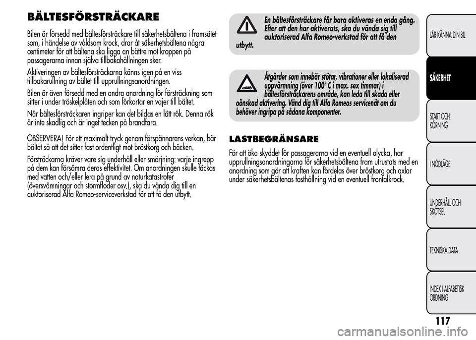 Alfa Romeo MiTo 2015  Ägarmanual (in Swedish) BÄLTESFÖRSTRÄCKARE
Bilen är försedd med bältesförsträckare till säkerhetsbältena i framsätet
som, i händelse av våldsam krock, drar åt säkerhetsbältena några
centimeter för att bält