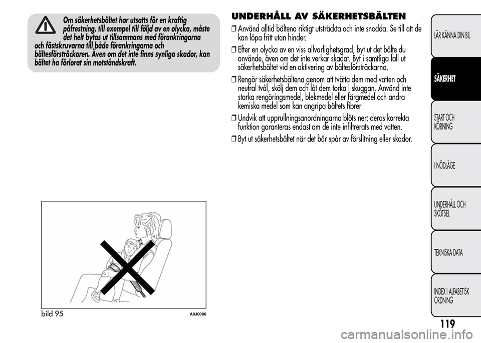 Alfa Romeo MiTo 2015  Ägarmanual (in Swedish) Om säkerhetsbältet har utsatts för en kraftig
påfrestning, till exempel till följd av en olycka, måste
det helt bytas ut tillsammans med förankringarna
och fästskruvarna till både förankring