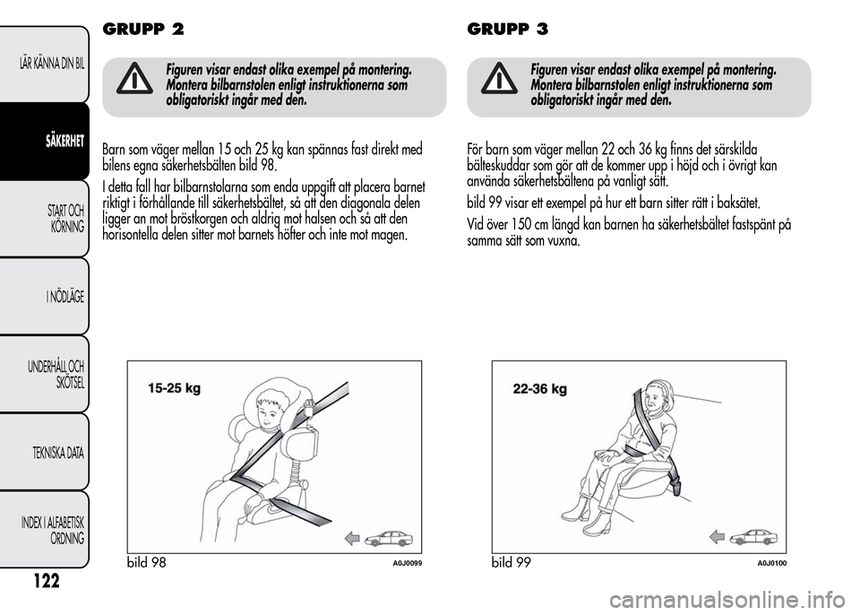 Alfa Romeo MiTo 2015  Ägarmanual (in Swedish) GRUPP 2
Figuren visar endast olika exempel på montering.
Montera bilbarnstolen enligt instruktionerna som
obligatoriskt ingår med den.
Barn som väger mellan 15 och 25 kg kan spännas fast direkt me