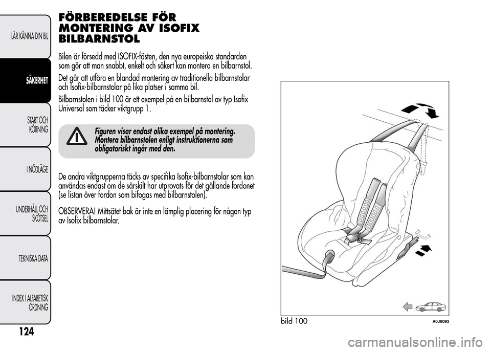 Alfa Romeo MiTo 2015  Ägarmanual (in Swedish) FÖRBEREDELSE FÖR
MONTERING AV ISOFIX
BILBARNSTOL
Bilen är försedd med ISOFIX-fästen, den nya europeiska standarden
som gör att man snabbt, enkelt och säkert kan montera en bilbarnstol.
Det går