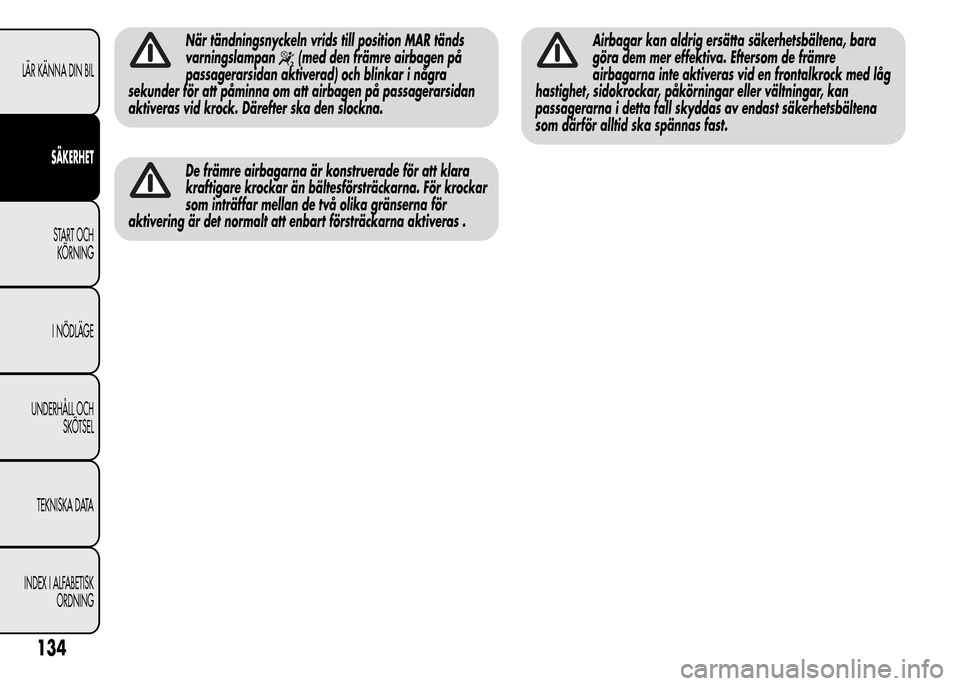 Alfa Romeo MiTo 2015  Ägarmanual (in Swedish) När tändningsnyckeln vrids till position MAR tänds
varningslampan
(med den främre airbagen på
passagerarsidan aktiverad) och blinkar i några
sekunder för att påminna om att airbagen på passag
