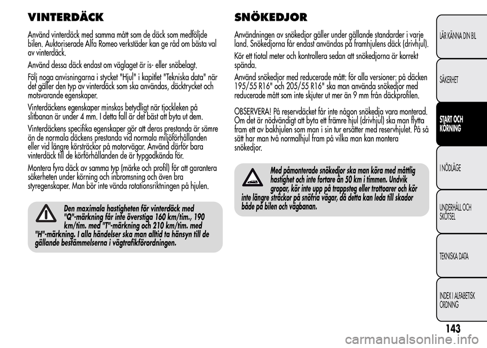 Alfa Romeo MiTo 2015  Ägarmanual (in Swedish) VINTERDÄCK
Använd vinterdäck med samma mått som de däck som medföljde
bilen. Auktoriserade Alfa Romeo verkstäder kan ge råd om bästa val
av vinterdäck.
Använd dessa däck endast om väglage