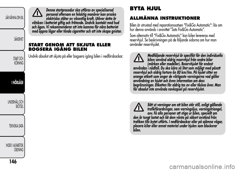 Alfa Romeo MiTo 2015  Ägarmanual (in Swedish) Denna startprocedur ska utföras av specialiserad
personal eftersom en felaktig manöver kan orsaka
elektriska stötar av väsentlig kraft. Utöver detta är
vätskan i batteriet giftig och frätande.