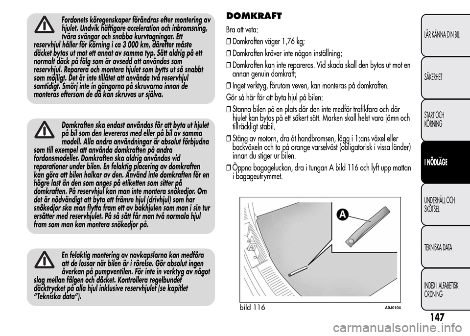 Alfa Romeo MiTo 2015  Ägarmanual (in Swedish) Fordonets köregenskaper förändras efter montering av
hjulet. Undvik häftigare acceleration och inbromsning,
tvära svängar och snabba kurvtagningar. Ett
reservhjul håller för körning i ca 3 00