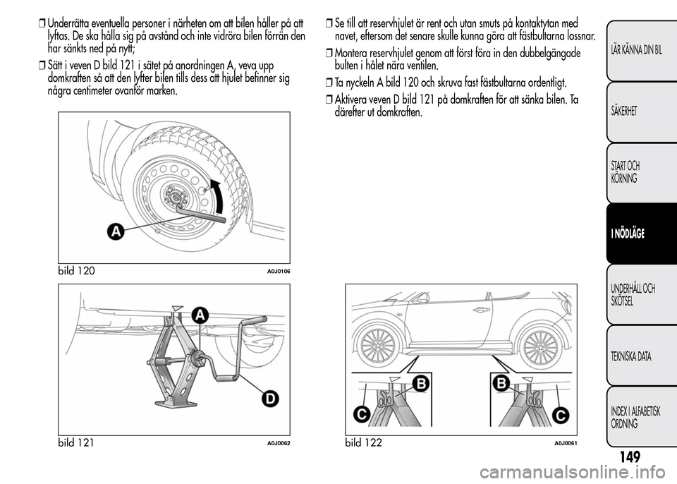 Alfa Romeo MiTo 2015  Ägarmanual (in Swedish) ❒Underrätta eventuella personer i närheten om att bilen håller på att
lyftas. De ska hålla sig på avstånd och inte vidröra bilen förrän den
har sänkts ned på nytt;
❒Sätt i veven D bil