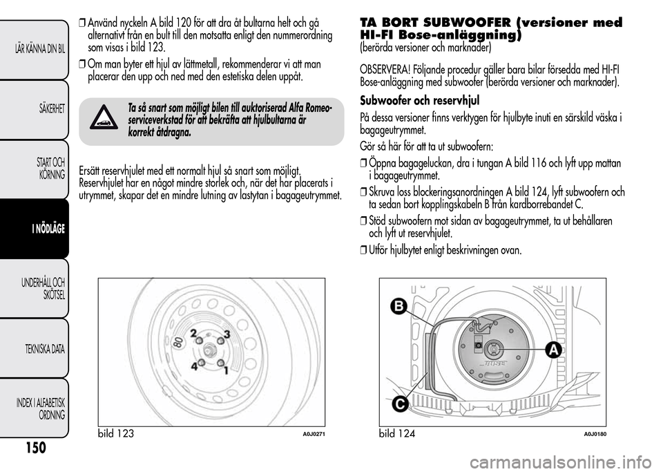 Alfa Romeo MiTo 2015 Ägarmanual (in Swedish) ❒Använd nyckeln A bild 120 för att dra åt bultarna helt och gå
alternativt från en bult till den motsatta enligt den nummerordning
som visas i bild 123.
❒Om man byter ett hjul av lättmetall, Alfa Romeo MiTo 2015 Ägarmanual (in Swedish) ❒Använd nyckeln A bild 120 för att dra åt bultarna helt och gå
alternativt från en bult till den motsatta enligt den nummerordning
som visas i bild 123.
❒Om man byter ett hjul av lättmetall,