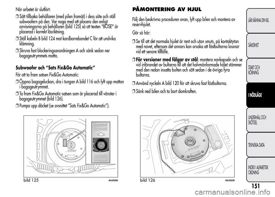 Alfa Romeo MiTo 2015 Ägarmanual (in Swedish) När arbetet är slutfört:
❒Sätt tillbaka behållaren (med pilen framåt) i dess säte och ställ
subwoofern på den. Var noga med att placera den enligt
anvisningarna på behållaren (bild 125) s Alfa Romeo MiTo 2015 Ägarmanual (in Swedish) När arbetet är slutfört:
❒Sätt tillbaka behållaren (med pilen framåt) i dess säte och ställ
subwoofern på den. Var noga med att placera den enligt
anvisningarna på behållaren (bild 125) s