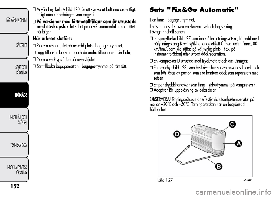 Alfa Romeo MiTo 2015 Ägarmanual (in Swedish) ❒Använd nyckeln A bild 120 för att skruva åt bultarna ordentligt,
enligt nummerordningen som anges i
❒På versioner med lättmetallfälgar som är utrustade
med navkapslar: låt stiftet på nav Alfa Romeo MiTo 2015 Ägarmanual (in Swedish) ❒Använd nyckeln A bild 120 för att skruva åt bultarna ordentligt,
enligt nummerordningen som anges i
❒På versioner med lättmetallfälgar som är utrustade
med navkapslar: låt stiftet på nav