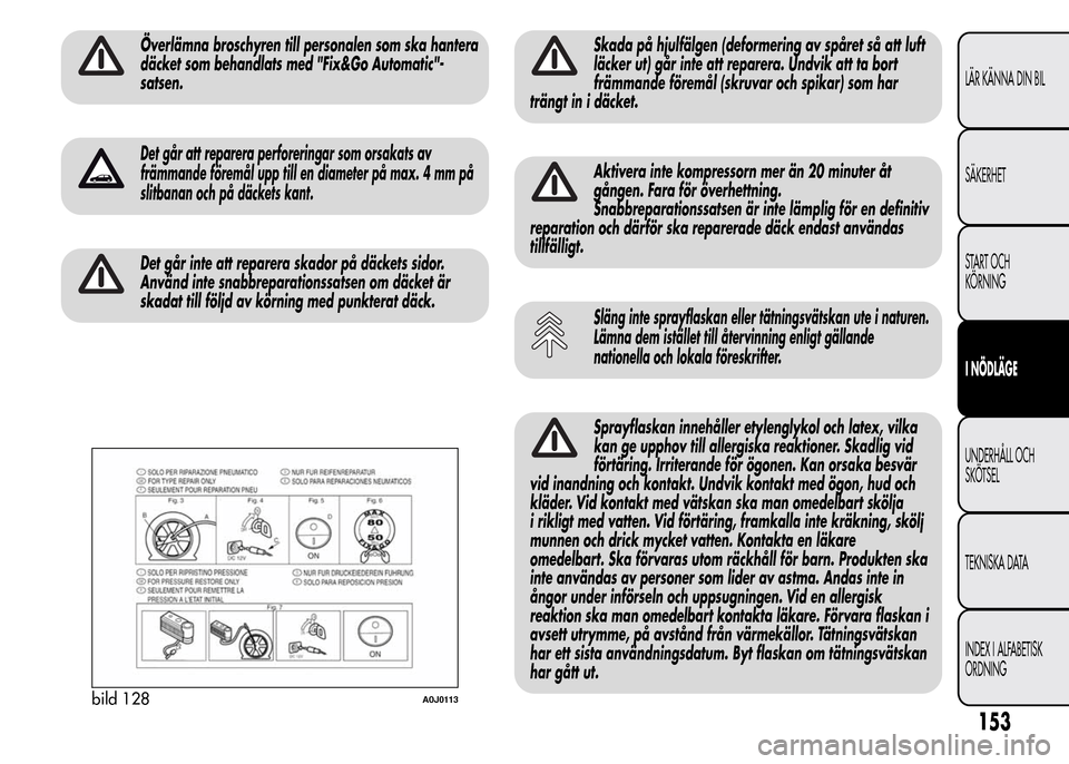 Alfa Romeo MiTo 2015 Ägarmanual (in Swedish) Överlämna broschyren till personalen som ska hantera
däcket som behandlats med "Fix&Go Automatic"-
satsen.
Det går att reparera perforeringar som orsakats av
främmande föremål upp till en diame Alfa Romeo MiTo 2015 Ägarmanual (in Swedish) Överlämna broschyren till personalen som ska hantera
däcket som behandlats med "Fix&Go Automatic"-
satsen.
Det går att reparera perforeringar som orsakats av
främmande föremål upp till en diame