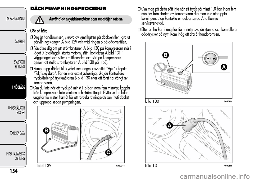 Alfa Romeo MiTo 2015 Ägarmanual (in Swedish) DÄCKPUMPNINGSPROCEDUR
Använd de skyddshandskar som medföljer satsen.
Gör så här:
❒Dra åt handbromsen, skruva av ventilhatten på däckventilen, dra ut
påfyllningsslangen A bild 129 och vrid Alfa Romeo MiTo 2015 Ägarmanual (in Swedish) DÄCKPUMPNINGSPROCEDUR
Använd de skyddshandskar som medföljer satsen.
Gör så här:
❒Dra åt handbromsen, skruva av ventilhatten på däckventilen, dra ut
påfyllningsslangen A bild 129 och vrid