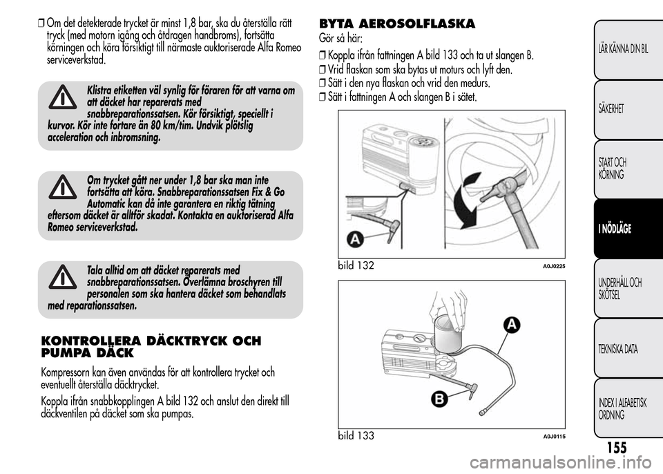Alfa Romeo MiTo 2015 Ägarmanual (in Swedish) ❒Om det detekterade trycket är minst 1,8 bar, ska du återställa rätt
tryck (med motorn igång och åtdragen handbroms), fortsätta
körningen och köra försiktigt till närmaste auktoriserade A Alfa Romeo MiTo 2015 Ägarmanual (in Swedish) ❒Om det detekterade trycket är minst 1,8 bar, ska du återställa rätt
tryck (med motorn igång och åtdragen handbroms), fortsätta
körningen och köra försiktigt till närmaste auktoriserade A