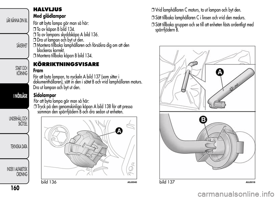Alfa Romeo MiTo 2015  Ägarmanual (in Swedish) HALVLJUS
Med glödlampor
För att byta lampa gör man så här:
❒Ta av kåpan B bild 134.
❒Ta av lampans skyddskåpa A bild 136.
❒Dra ut lampan och byt ut den.
❒Montera tillbaka lamphållaren 