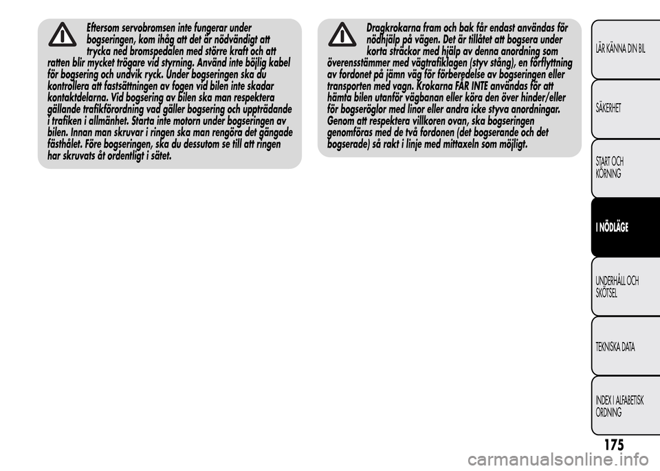 Alfa Romeo MiTo 2015  Ägarmanual (in Swedish) Eftersom servobromsen inte fungerar under
bogseringen, kom ihåg att det är nödvändigt att
trycka ned bromspedalen med större kraft och att
ratten blir mycket trögare vid styrning. Använd inte b