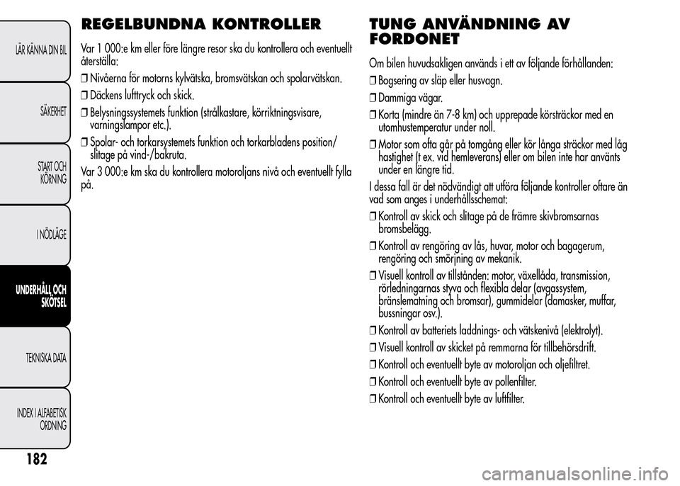 Alfa Romeo MiTo 2015 Ägarmanual (in Swedish) REGELBUNDNA KONTROLLER
Var 1 000:e km eller före längre resor ska du kontrollera och eventuellt
återställa:
❒Nivåerna för motorns kylvätska, bromsvätskan och spolarvätskan.
❒Däckens luft Alfa Romeo MiTo 2015 Ägarmanual (in Swedish) REGELBUNDNA KONTROLLER
Var 1 000:e km eller före längre resor ska du kontrollera och eventuellt
återställa:
❒Nivåerna för motorns kylvätska, bromsvätskan och spolarvätskan.
❒Däckens luft