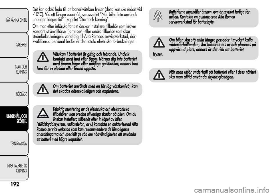Alfa Romeo MiTo 2015 Ägarmanual (in Swedish) Det kan också leda till att batterivätskan fryser (detta kan ske redan vid
-10°C). Vid ett längre uppehåll, se avsnittet “När bilen inte används
under en längre tid” i kapitlet “Start oc Alfa Romeo MiTo 2015 Ägarmanual (in Swedish) Det kan också leda till att batterivätskan fryser (detta kan ske redan vid
-10°C). Vid ett längre uppehåll, se avsnittet “När bilen inte används
under en längre tid” i kapitlet “Start oc