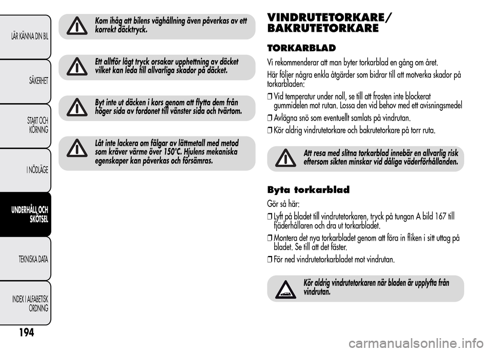 Alfa Romeo MiTo 2015 Ägarmanual (in Swedish) Kom ihåg att bilens väghållning även påverkas av ett
korrekt däcktryck.
Ett alltför lågt tryck orsakar upphettning av däcket
vilket kan leda till allvarliga skador på däcket.
Byt inte ut d Alfa Romeo MiTo 2015 Ägarmanual (in Swedish) Kom ihåg att bilens väghållning även påverkas av ett
korrekt däcktryck.
Ett alltför lågt tryck orsakar upphettning av däcket
vilket kan leda till allvarliga skador på däcket.
Byt inte ut d