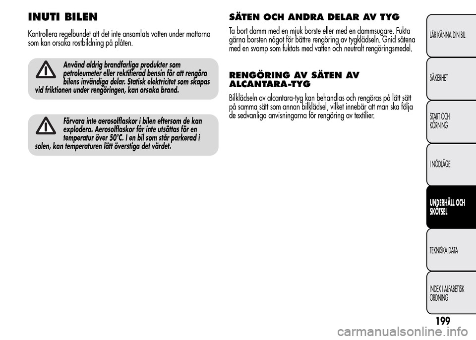 Alfa Romeo MiTo 2015 Ägarmanual (in Swedish) INUTI BILEN
Kontrollera regelbundet att det inte ansamlats vatten under mattorna
som kan orsaka rostbildning på plåten.
Använd aldrig brandfarliga produkter som
petroleumeter eller rektifierad bens Alfa Romeo MiTo 2015 Ägarmanual (in Swedish) INUTI BILEN
Kontrollera regelbundet att det inte ansamlats vatten under mattorna
som kan orsaka rostbildning på plåten.
Använd aldrig brandfarliga produkter som
petroleumeter eller rektifierad bens