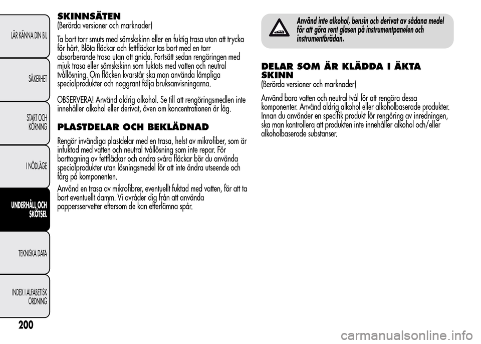 Alfa Romeo MiTo 2015 Ägarmanual (in Swedish) SKINNSÄTEN
(Berörda versioner och marknader)
Ta bort torr smuts med sämskskinn eller en fuktig trasa utan att trycka
för hårt. Blöta fläckar och fettfläckar tas bort med en torr
absorberande t Alfa Romeo MiTo 2015 Ägarmanual (in Swedish) SKINNSÄTEN
(Berörda versioner och marknader)
Ta bort torr smuts med sämskskinn eller en fuktig trasa utan att trycka
för hårt. Blöta fläckar och fettfläckar tas bort med en torr
absorberande t