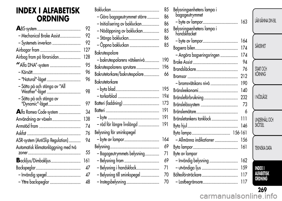 Alfa Romeo MiTo 2015 Ägarmanual (in Swedish) INDEX I ALFABETISK
ORDNING
ABS-system ........................................ 92
– Mechanical Brake Assist................... 92
– Systemets inverkan .......................... 92
Airbagar fram . Alfa Romeo MiTo 2015 Ägarmanual (in Swedish) INDEX I ALFABETISK
ORDNING
ABS-system ........................................ 92
– Mechanical Brake Assist................... 92
– Systemets inverkan .......................... 92
Airbagar fram .
