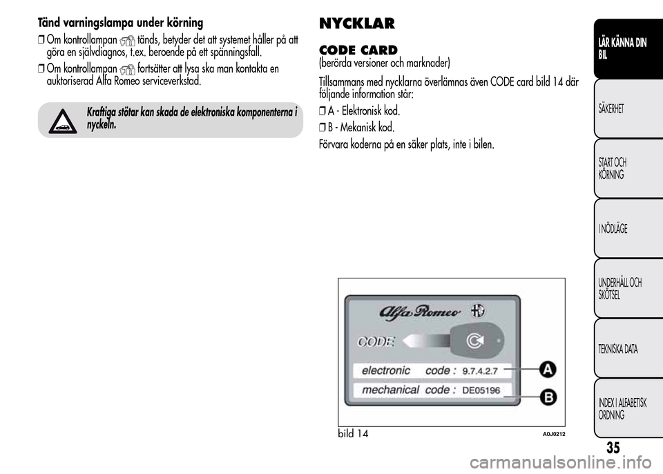 Alfa Romeo MiTo 2015  Ägarmanual (in Swedish) Tänd varningslampa under körning
❒Om kontrollampan
tänds, betyder det att systemet håller på att
göra en självdiagnos, t.ex. beroende på ett spänningsfall.
❒Om kontrollampan
fortsätter a