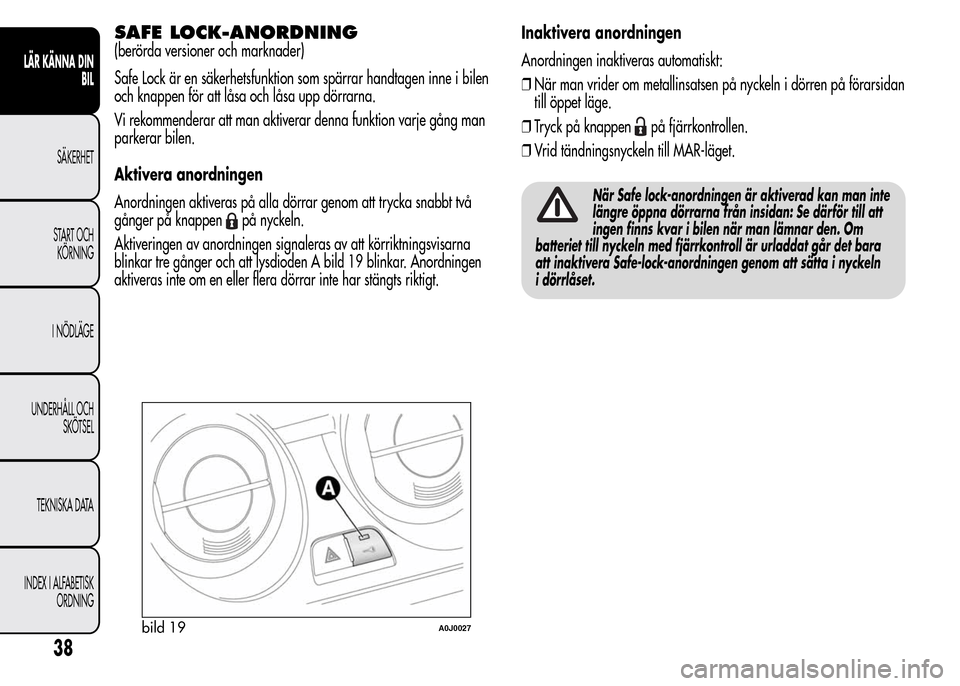 Alfa Romeo MiTo 2015  Ägarmanual (in Swedish) SAFE LOCK-ANORDNING
(berörda versioner och marknader)
Safe Lock är en säkerhetsfunktion som spärrar handtagen inne i bilen
och knappen för att låsa och låsa upp dörrarna.
Vi rekommenderar att 
