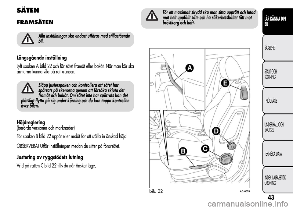 Alfa Romeo MiTo 2015  Ägarmanual (in Swedish) SÄTEN
FRAMSÄTEN
Alla inställningar ska endast utföras med stillastående
bil.
Längsgående inställning
Lyft spaken A bild 22 och för sätet framåt eller bakåt. När man kör ska
armarna kunna