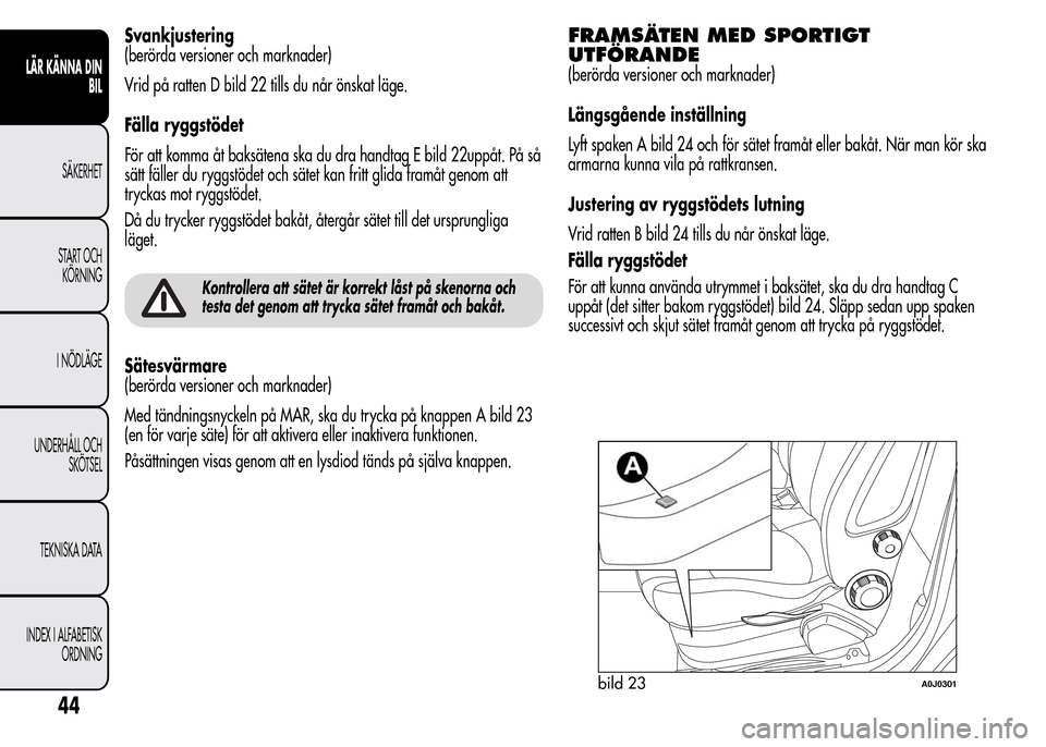 Alfa Romeo MiTo 2015  Ägarmanual (in Swedish) Svankjustering
(berörda versioner och marknader)
Vrid på ratten D bild 22 tills du når önskat läge.
Fälla ryggstödet
För att komma åt baksätena ska du dra handtag E bild 22uppåt. På så
s