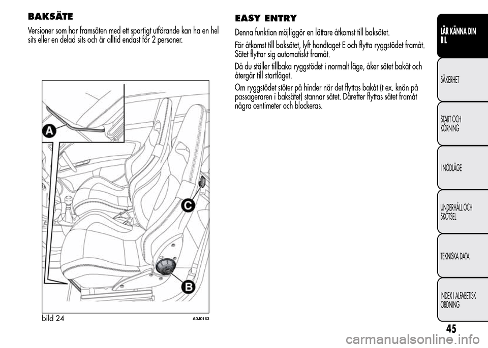Alfa Romeo MiTo 2015  Ägarmanual (in Swedish) BAKSÄTE
Versioner som har framsäten med ett sportigt utförande kan ha en hel
sits eller en delad sits och är alltid endast för 2 personer.
EASY ENTRY
Denna funktion möjliggör en lättare åtkom