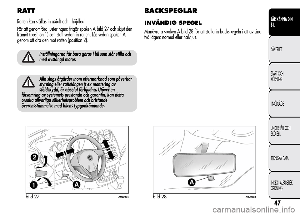Alfa Romeo MiTo 2015  Ägarmanual (in Swedish) RATT
Ratten kan ställas in axialt och i höjdled.
För att genomföra justeringen: frigör spaken A bild 27 och skjut den
framåt (position 1) och ställ sedan in ratten. Lås sedan spaken A
genom at