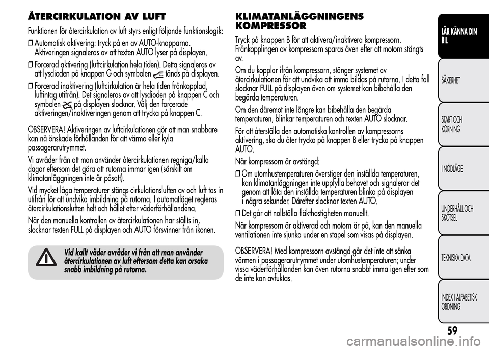 Alfa Romeo MiTo 2015 Ägarmanual (in Swedish) ÅTERCIRKULATION AV LUFT
Funktionen för återcirkulation av luft styrs enligt följande funktionslogik:
❒Automatisk aktivering: tryck på en av AUTO-knapparna.
Aktiveringen signaleras av att texten Alfa Romeo MiTo 2015 Ägarmanual (in Swedish) ÅTERCIRKULATION AV LUFT
Funktionen för återcirkulation av luft styrs enligt följande funktionslogik:
❒Automatisk aktivering: tryck på en av AUTO-knapparna.
Aktiveringen signaleras av att texten