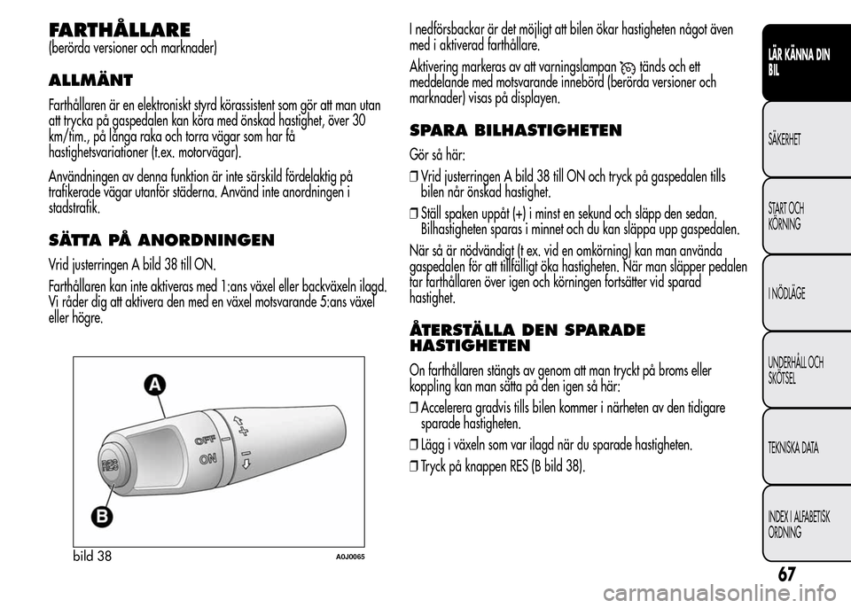 Alfa Romeo MiTo 2015  Ägarmanual (in Swedish) FARTHÅLLARE
(berörda versioner och marknader)
ALLMÄNT
Farthållaren är en elektroniskt styrd körassistent som gör att man utan
att trycka på gaspedalen kan köra med önskad hastighet, över 30