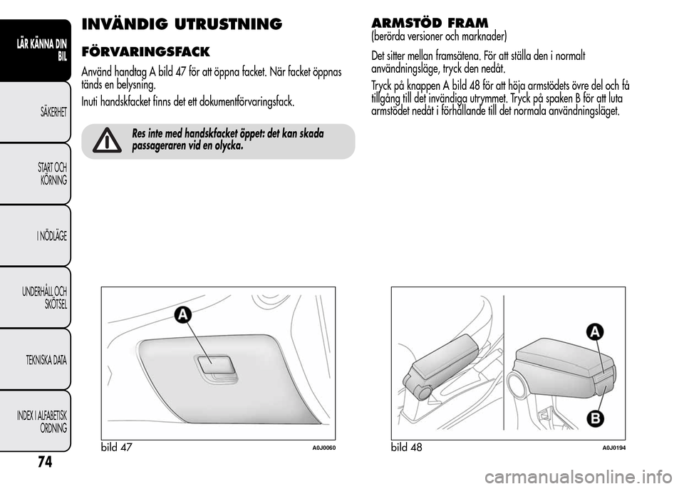 Alfa Romeo MiTo 2015  Ägarmanual (in Swedish) INVÄNDIG UTRUSTNING
FÖRVARINGSFACK
Använd handtag A bild 47 för att öppna facket. När facket öppnas
tänds en belysning.
Inuti handskfacket finns det ett dokumentförvaringsfack.
Res inte med h