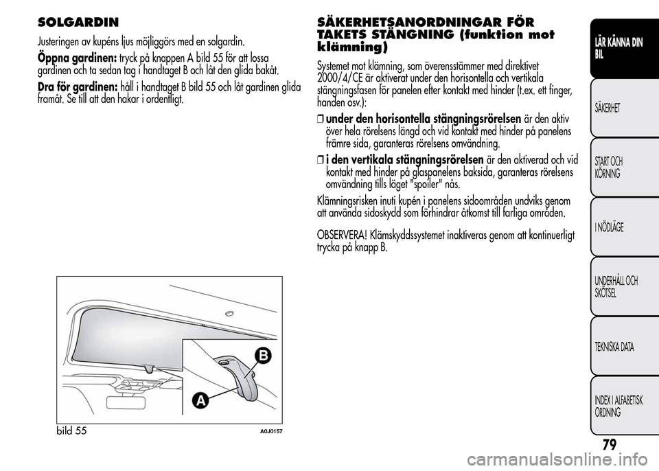 Alfa Romeo MiTo 2015  Ägarmanual (in Swedish) SOLGARDIN
Justeringen av kupéns ljus möjliggörs med en solgardin.
Öppna gardinen:tryck på knappen A bild 55 för att lossa
gardinen och ta sedan tag i handtaget B och låt den glida bakåt.
Dra f