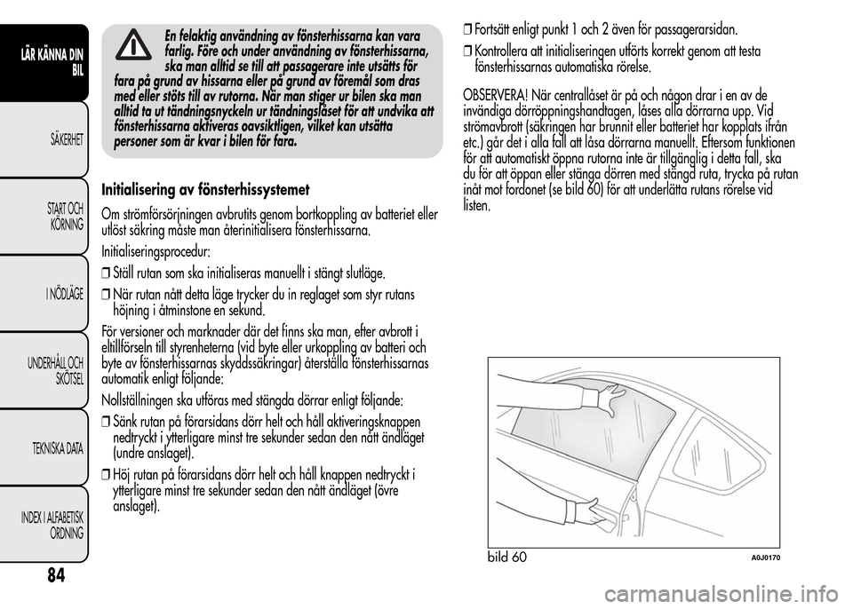 Alfa Romeo MiTo 2015  Ägarmanual (in Swedish) En felaktig användning av fönsterhissarna kan vara
farlig. Före och under användning av fönsterhissarna,
ska man alltid se till att passagerare inte utsätts för
fara på grund av hissarna eller