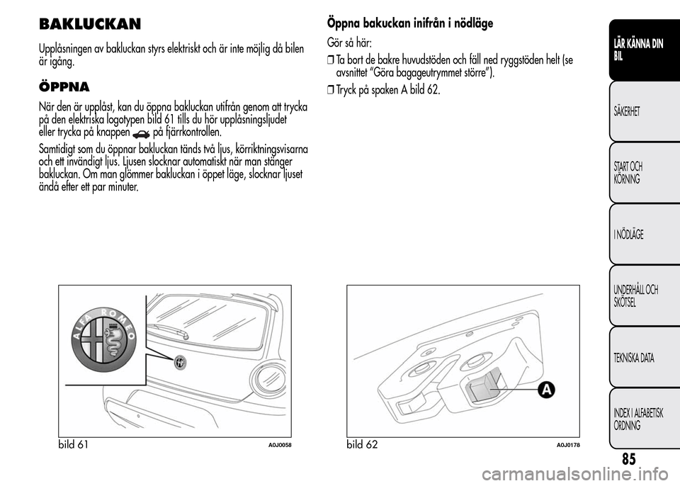 Alfa Romeo MiTo 2015  Ägarmanual (in Swedish) BAKLUCKAN
Upplåsningen av bakluckan styrs elektriskt och är inte möjlig då bilen
är igång.
ÖPPNA
När den är upplåst, kan du öppna bakluckan utifrån genom att trycka
på den elektriska logo