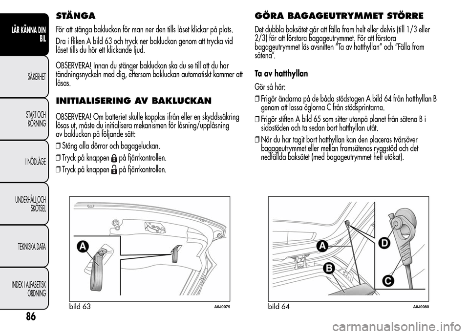 Alfa Romeo MiTo 2015  Ägarmanual (in Swedish) STÄNGA
För att stänga bakluckan för man ner den tills låset klickar på plats.
Dra i fliken A bild 63 och tryck ner bakluckan genom att trycka vid
låset tills du hör ett klickande ljud.
OBSERVE